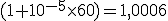  (1+10^{-5} \times 60 ) = 1, 0006 
